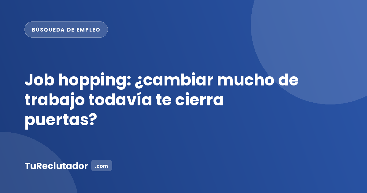 Job hopping: ¿cambiar mucho de trabajo todavía te cierra puertas?