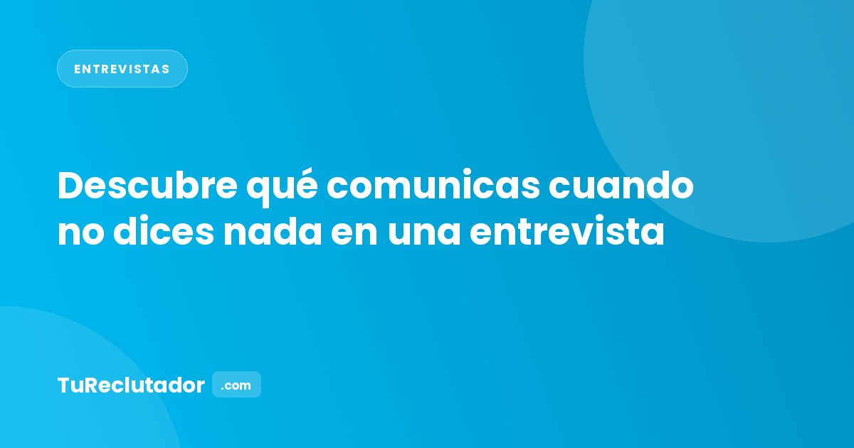 Descubre qué comunicas cuando no dices nada en una entrevista