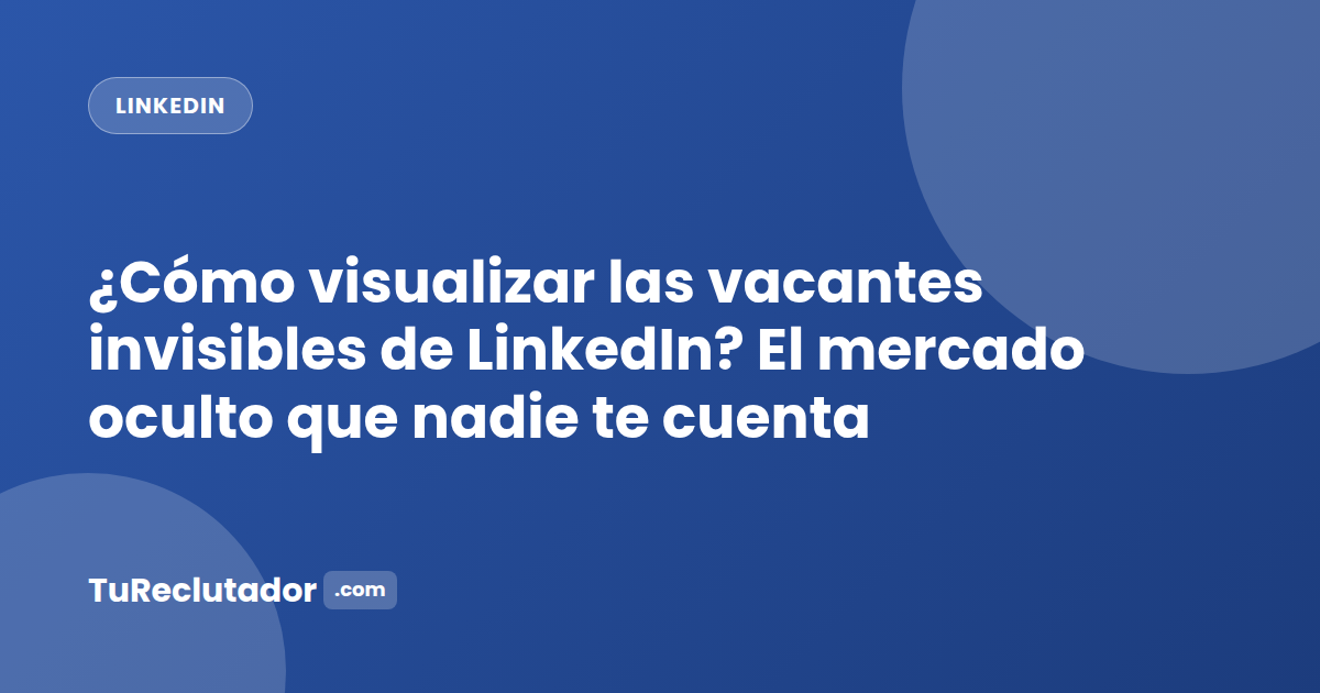¿Cómo visualizar las vacantes invisibles de LinkedIn? El mercado oculto que nadie te cuenta