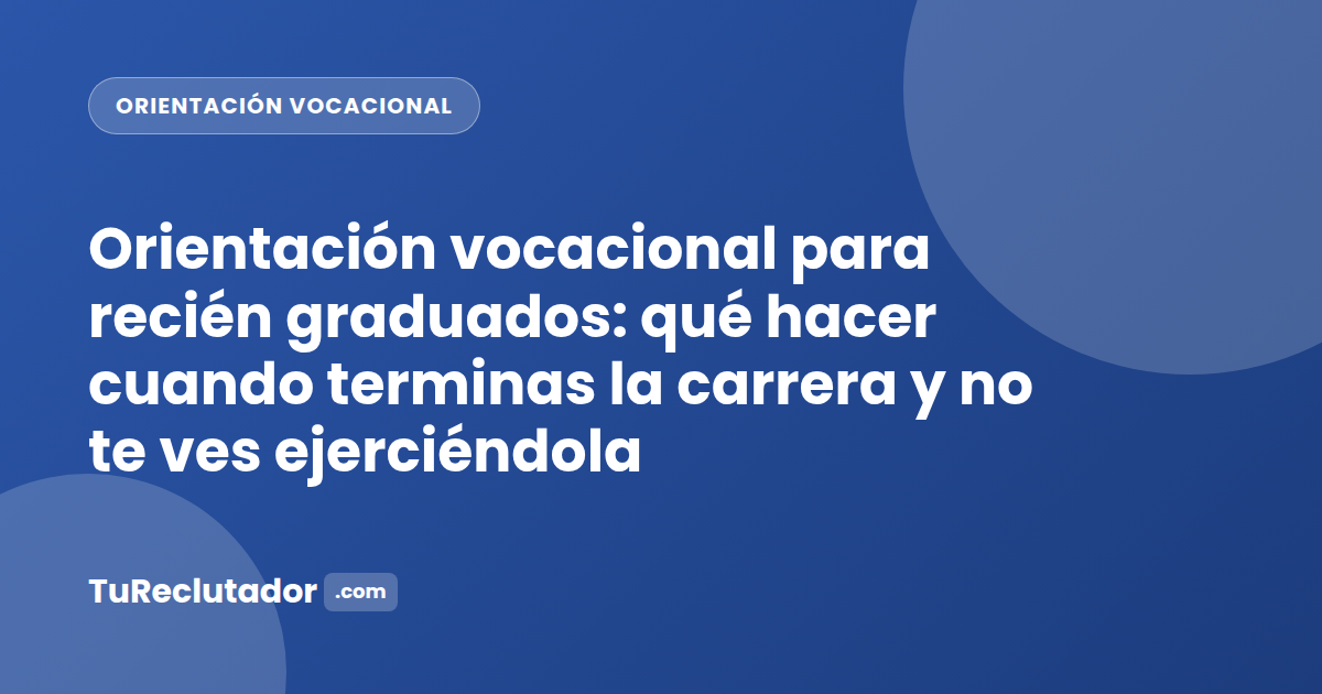 Orientación vocacional para recién graduados: qué hacer cuando terminas la carrera y no te ves ejerciéndola