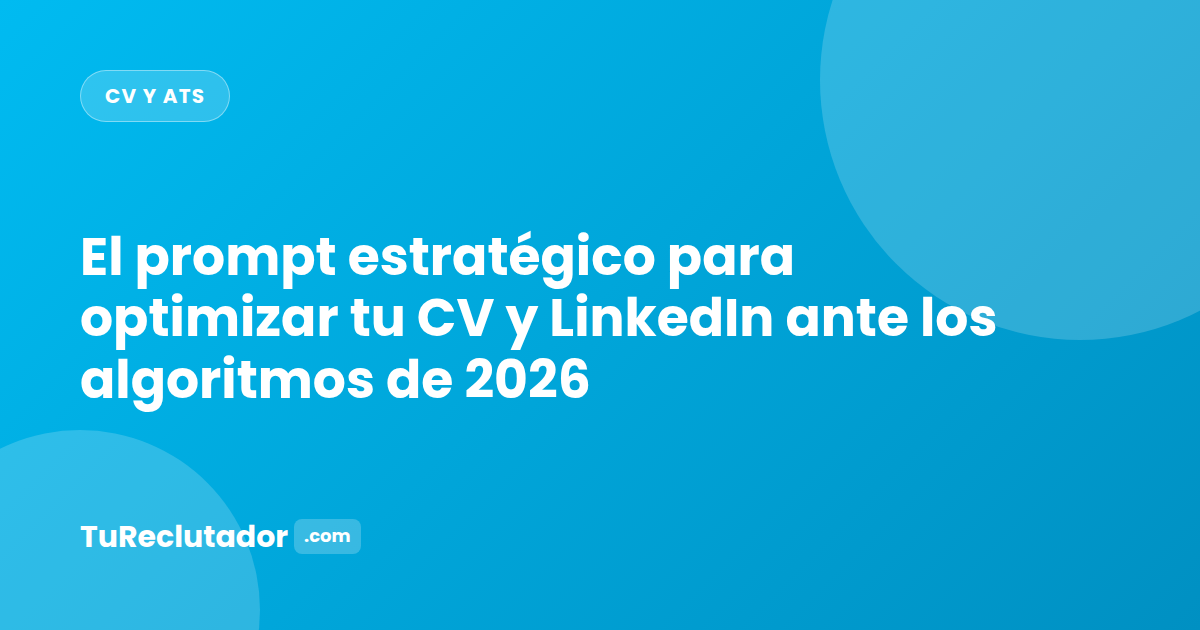 El prompt estratégico para optimizar tu CV y LinkedIn ante los algoritmos de 2026